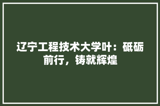 辽宁工程技术大学叶：砥砺前行，铸就辉煌 室内设计