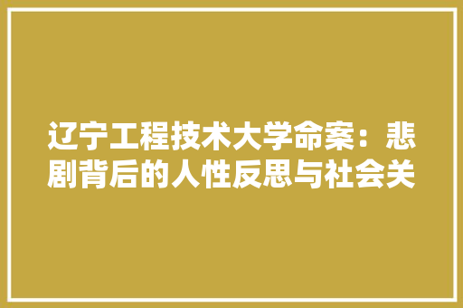 辽宁工程技术大学命案：悲剧背后的人性反思与社会关注 室内设计