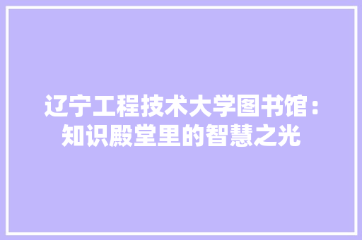 辽宁工程技术大学图书馆：知识殿堂里的智慧之光 室内设计