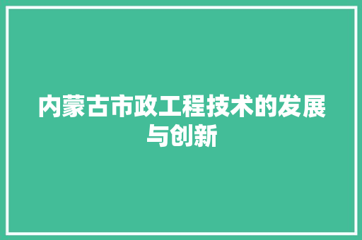 内蒙古市政工程技术的发展与创新 家居装修
