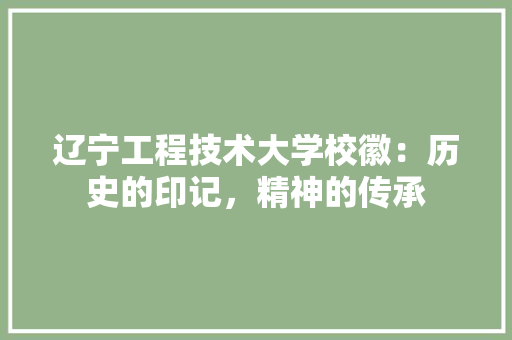 辽宁工程技术大学校徽：历史的印记，精神的传承 室内设计