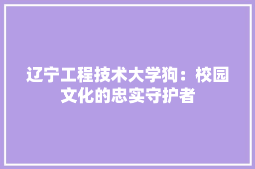 辽宁工程技术大学狗：校园文化的忠实守护者