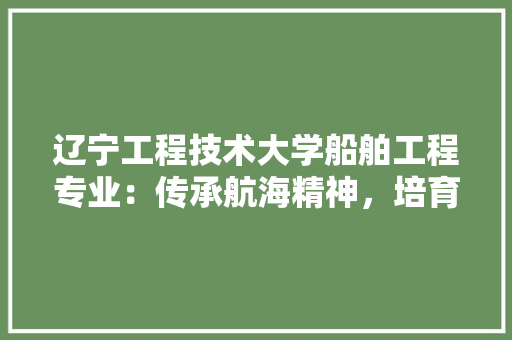 辽宁工程技术大学船舶工程专业：传承航海精神，培育时代精英 室内设计