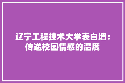辽宁工程技术大学表白墙：传递校园情感的温度 室内设计
