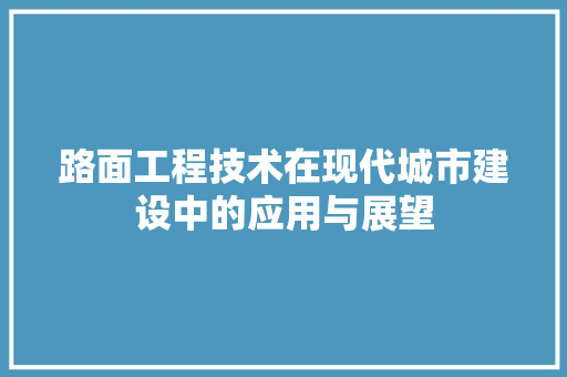 路面工程技术在现代城市建设中的应用与展望 室内设计