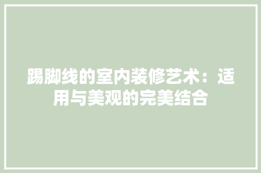 踢脚线的室内装修艺术：适用与美观的完美结合 室内设计