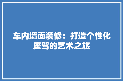 车内墙面装修：打造个性化座驾的艺术之旅 室内设计