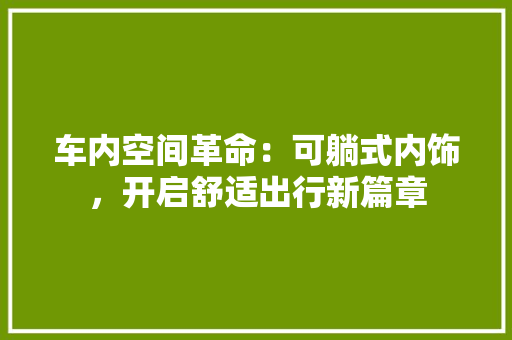 车内空间革命：可躺式内饰，开启舒适出行新篇章 室内设计