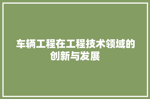 车辆工程在工程技术领域的创新与发展 室内设计