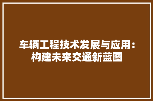 车辆工程技术发展与应用：构建未来交通新蓝图 室内设计