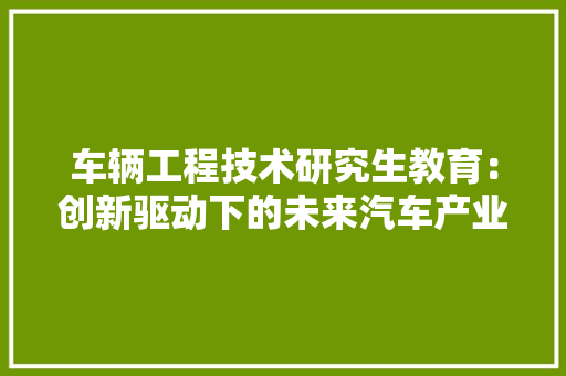 车辆工程技术研究生教育：创新驱动下的未来汽车产业人才培养 室内设计