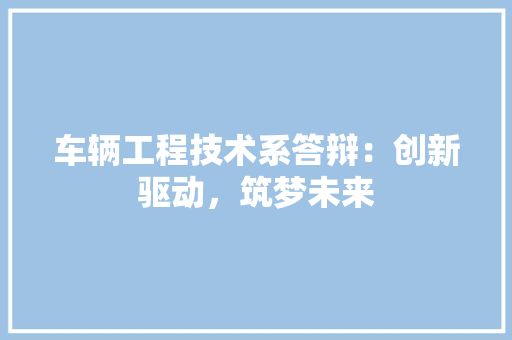 车辆工程技术系答辩：创新驱动，筑梦未来 室内设计