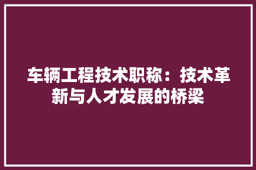 车辆工程技术职称：技术革新与人才发展的桥梁 室内设计