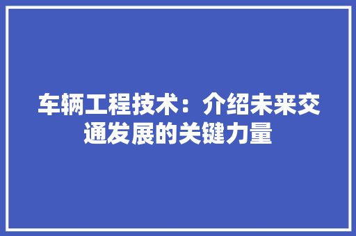 车辆工程技术：介绍未来交通发展的关键力量 室内设计