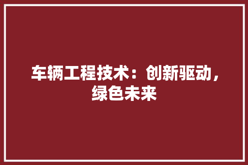 车辆工程技术：创新驱动，绿色未来 室内设计