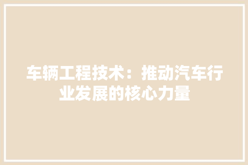 车辆工程技术：推动汽车行业发展的核心力量 室内设计