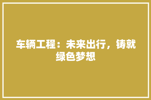 车辆工程：未来出行，铸就绿色梦想