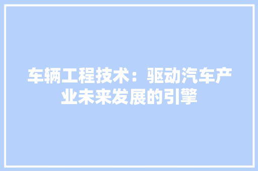 车辆工程技术：驱动汽车产业未来发展的引擎 室内设计
