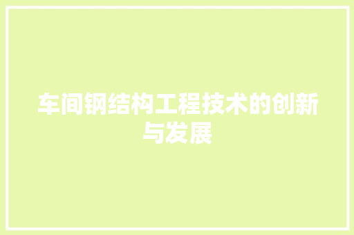 车间钢结构工程技术的创新与发展 室内设计