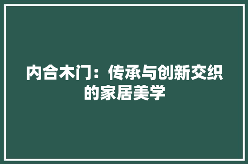 内合木门：传承与创新交织的家居美学