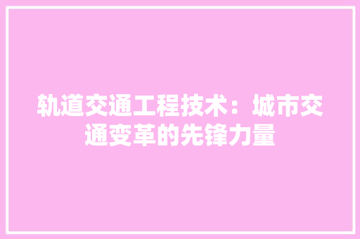 轨道交通工程技术：城市交通变革的先锋力量