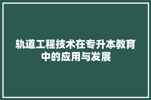 轨道工程技术在专升本教育中的应用与发展 室内设计