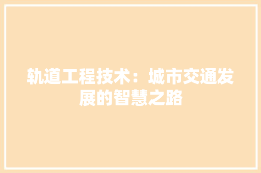 轨道工程技术：城市交通发展的智慧之路