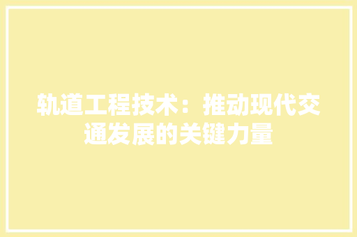 轨道工程技术：推动现代交通发展的关键力量 室内设计
