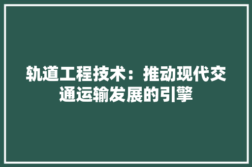 轨道工程技术：推动现代交通运输发展的引擎 室内设计