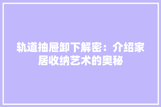 轨道抽屉卸下解密：介绍家居收纳艺术的奥秘 室内设计