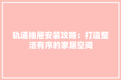 轨道抽屉安装攻略：打造整洁有序的家居空间