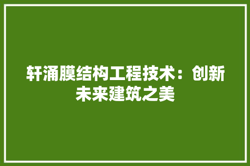 轩涌膜结构工程技术：创新未来建筑之美 室内设计