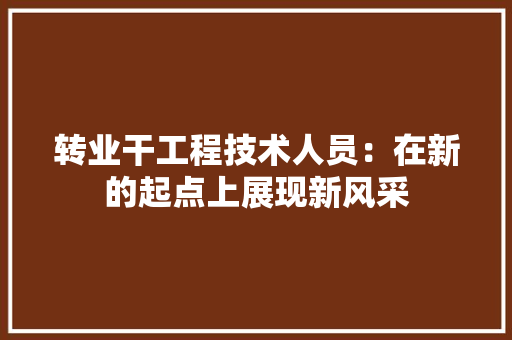 转业干工程技术人员：在新的起点上展现新风采 室内设计