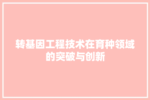 转基因工程技术在育种领域的突破与创新 室内设计