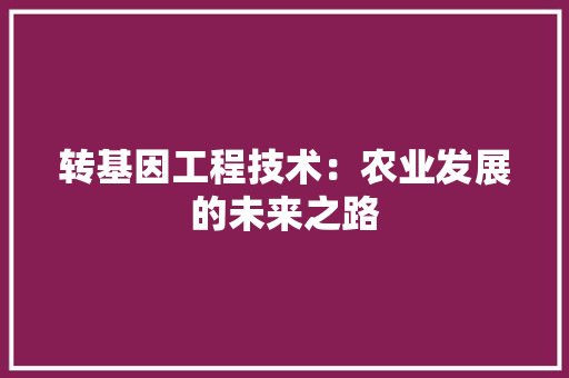转基因工程技术：农业发展的未来之路 室内设计