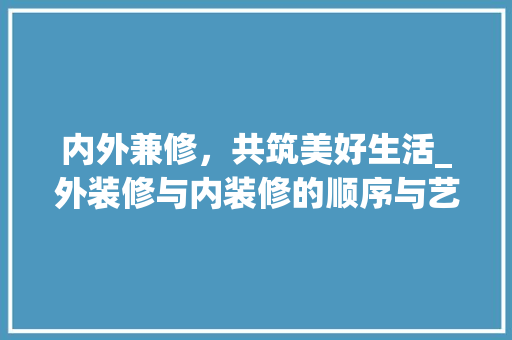 内外兼修，共筑美好生活_外装修与内装修的顺序与艺术