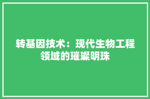 转基因技术：现代生物工程领域的璀璨明珠 室内设计