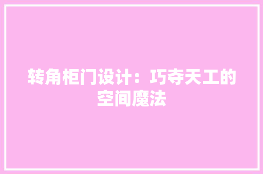 转角柜门设计：巧夺天工的空间魔法 室内设计