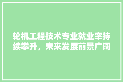 轮机工程技术专业就业率持续攀升，未来发展前景广阔 室内设计