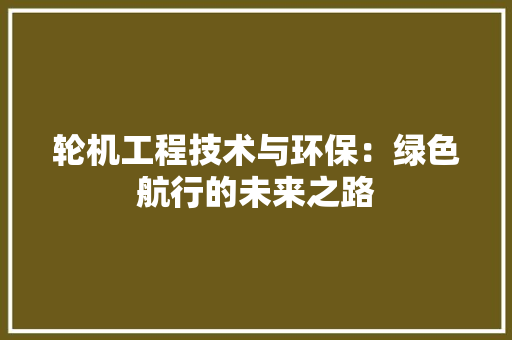 轮机工程技术与环保：绿色航行的未来之路 室内设计