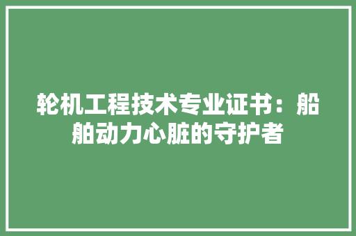 轮机工程技术专业证书：船舶动力心脏的守护者 室内设计