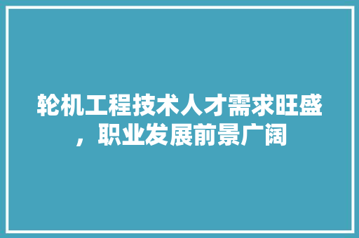 轮机工程技术人才需求旺盛，职业发展前景广阔 室内设计