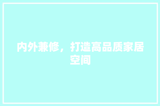 内外兼修，打造高品质家居空间 家居装修