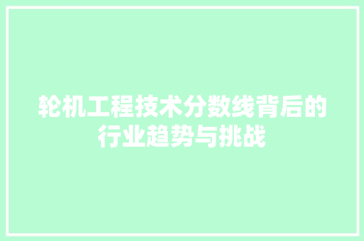 轮机工程技术分数线背后的行业趋势与挑战 室内设计