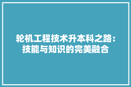 轮机工程技术升本科之路：技能与知识的完美融合 室内设计