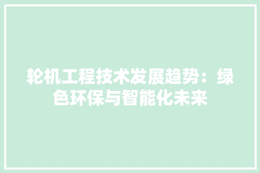轮机工程技术发展趋势：绿色环保与智能化未来 室内设计