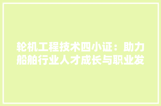 轮机工程技术四小证：助力船舶行业人才成长与职业发展 室内设计