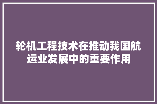轮机工程技术在推动我国航运业发展中的重要作用 室内设计