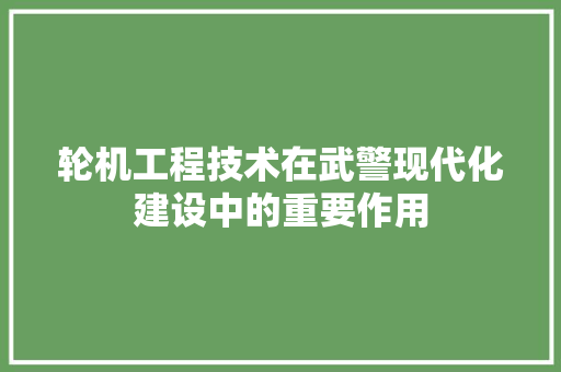轮机工程技术在武警现代化建设中的重要作用 室内设计