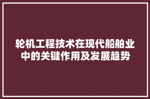轮机工程技术在现代船舶业中的关键作用及发展趋势 室内设计
